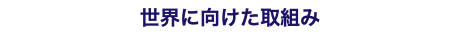 世界に向けた取組み